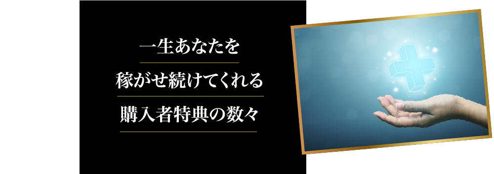 一生あなたを稼がせ続けてくれる購入者特典の数々