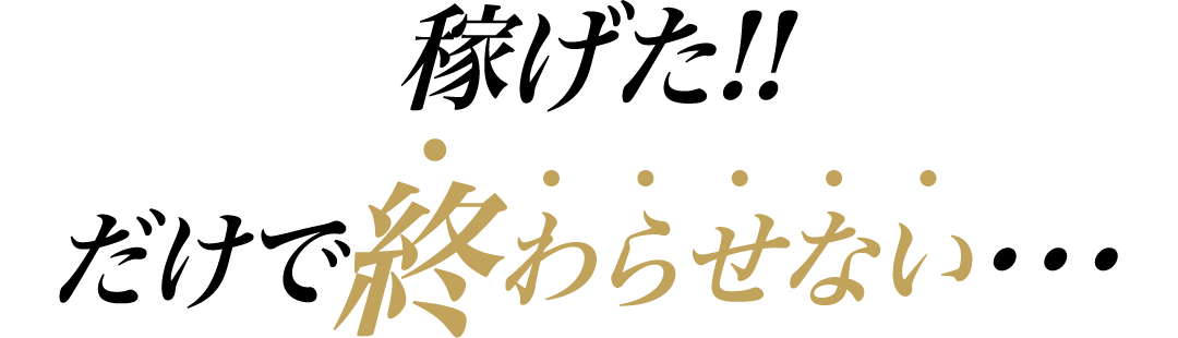 稼げた!!だけで終わらせない・・・